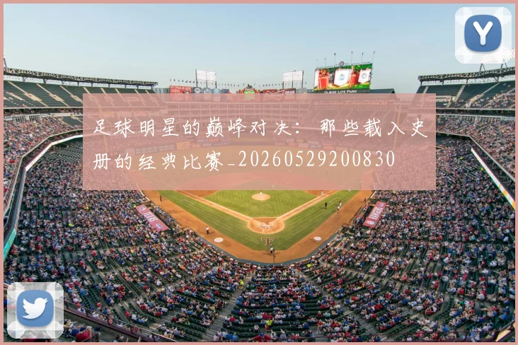 足球明星的巅峰对决：那些载入史册的经典比赛_20260529200830