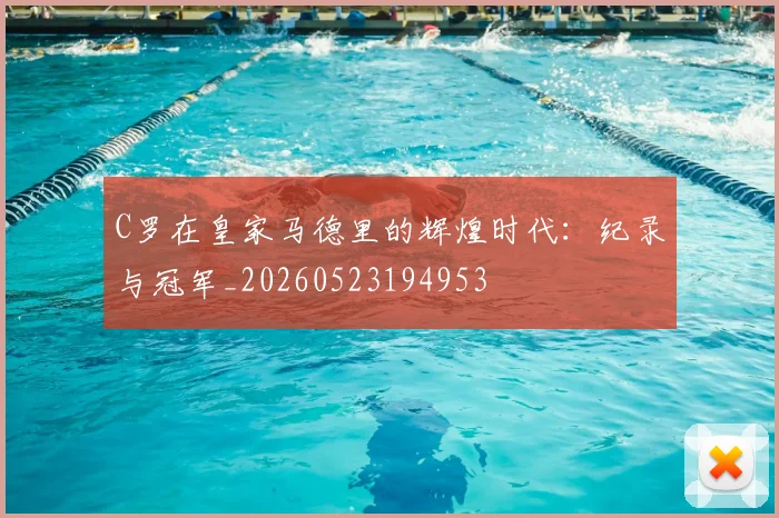 C罗在皇家马德里的辉煌时代:纪录与冠军_20260523194953