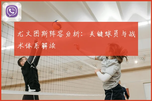 尤文图斯阵容分析:关键球员与战术体系解读