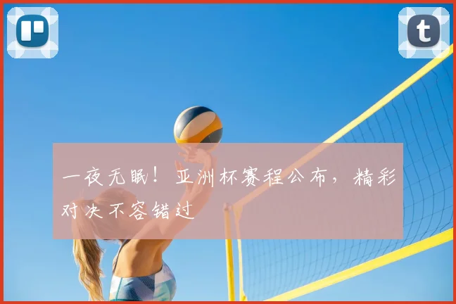 一夜无眠！亚洲杯赛程公布，精彩对决不容错过