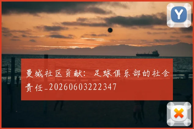 曼城社区贡献：足球俱乐部的社会责任_20260603222347