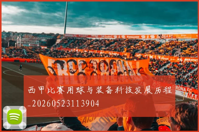 西甲比赛用球与装备科技发展历程_20260523113904