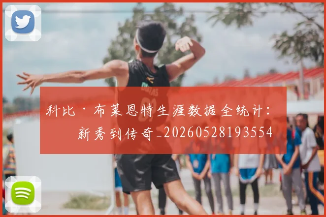 科比·布莱恩特生涯数据全统计：从新秀到传奇_20260528193554