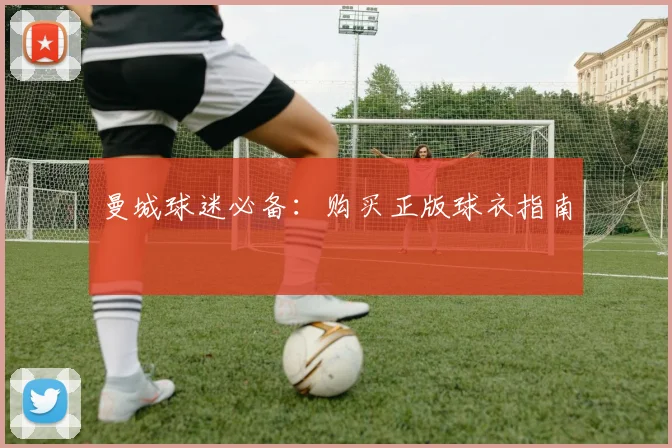 曼城球迷必备：购买正版球衣指南