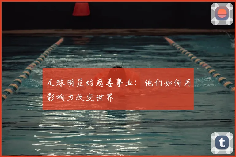 足球明星的慈善事业：他们如何用影响力改变世界