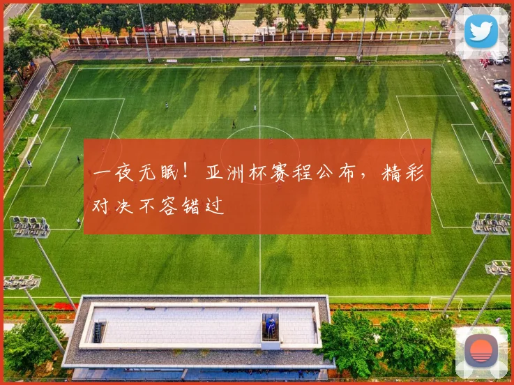 一夜无眠！亚洲杯赛程公布，精彩对决不容错过