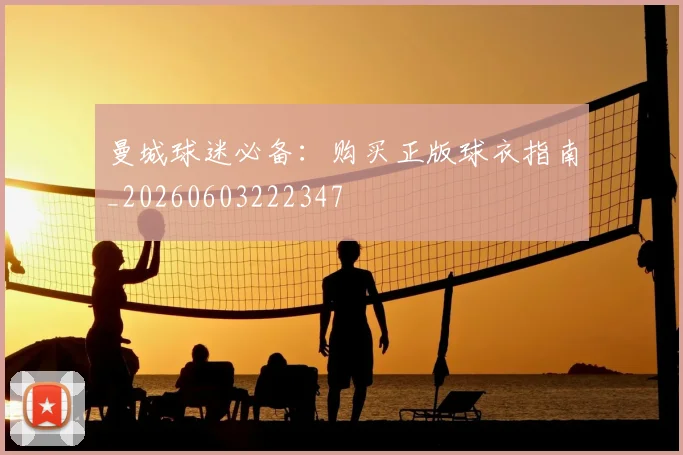 曼城球迷必备：购买正版球衣指南_20260603222347