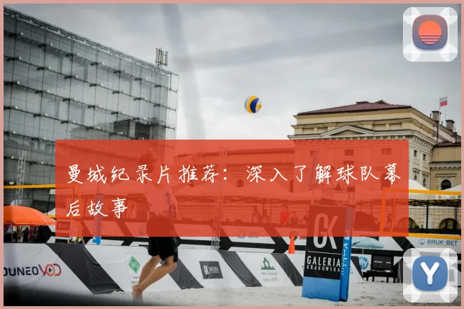 曼城纪录片推荐:深入了解球队幕后故事